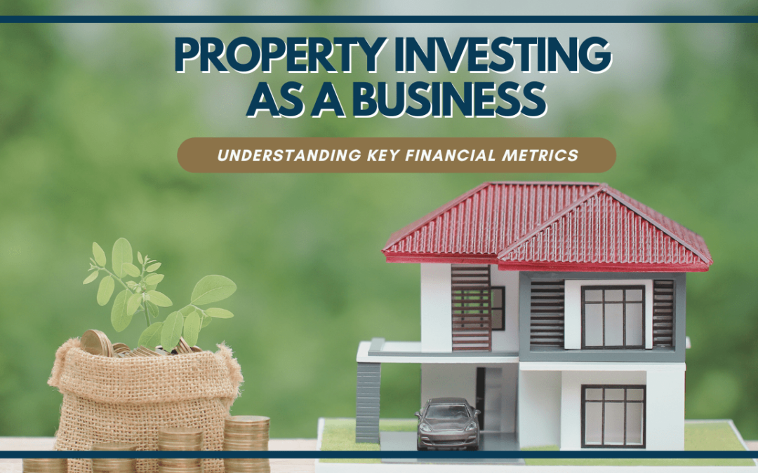 Property Investing as a Business: Understanding Key Financial Metrics